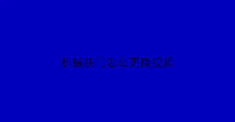 “机械快门怎么更换视频(机械快门怎么更换视频教程)