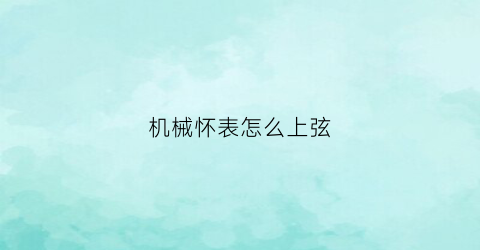 机械怀表怎么上弦