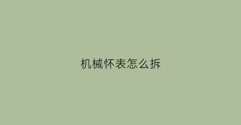 机械怀表怎么拆