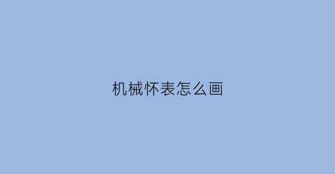 机械怀表怎么画(怀表手绘)