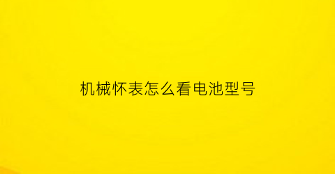 机械怀表怎么看电池型号