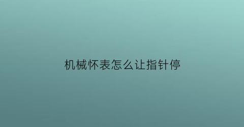 机械怀表怎么让指针停