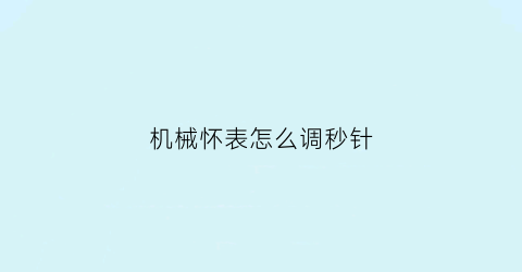 机械怀表怎么调秒针