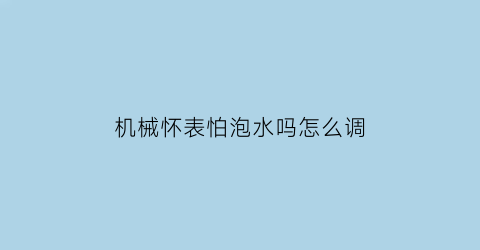 机械怀表怕泡水吗怎么调