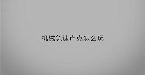 “机械急速卢克怎么玩(卢克的机械手)