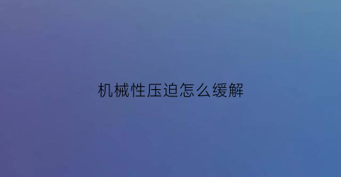 机械性压迫怎么缓解(是否转归是什么意思)