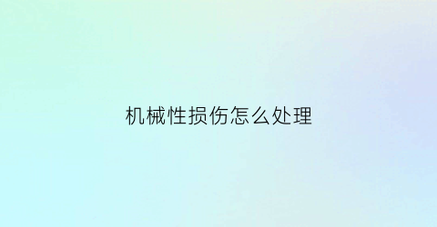 “机械性损伤怎么处理(机械性损伤的意思)