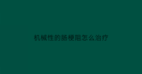 机械性的肠梗阻怎么治疗