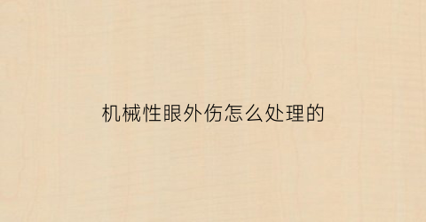 机械性眼外伤怎么处理的(哪种类型机械性眼外伤预后较好)