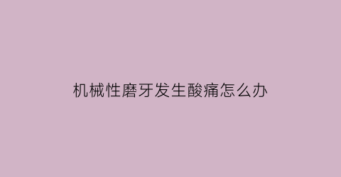 “机械性磨牙发生酸痛怎么办(机器磨牙酸酸痛怎么办)