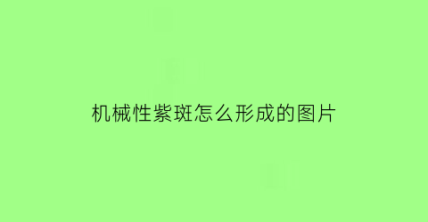 “机械性紫斑怎么形成的图片(机械性紫斑多久消失)