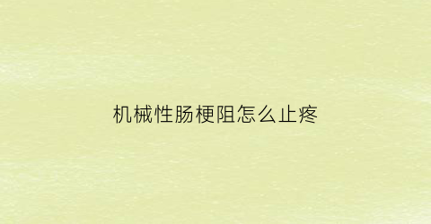 “机械性肠梗阻怎么止疼(机械性肠梗阻的治疗)