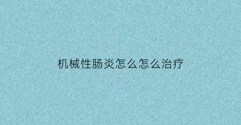 “机械性肠炎怎么怎么治疗(机械性肠梗阻的最佳治疗方法)