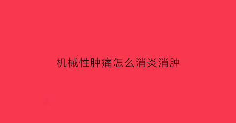 “机械性肿痛怎么消炎消肿(机械性肿痛怎么消炎消肿最快)