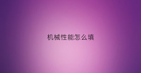 机械性能怎么填(机械性能怎么填写表格)