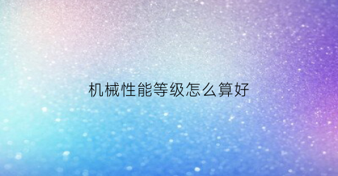 机械性能等级怎么算好