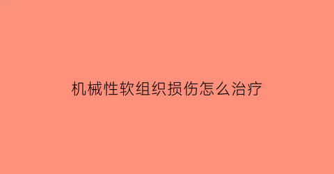 机械性软组织损伤怎么治疗(机械性损伤的定义)