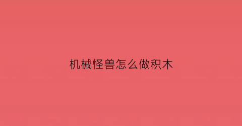 机械怪兽怎么做积木