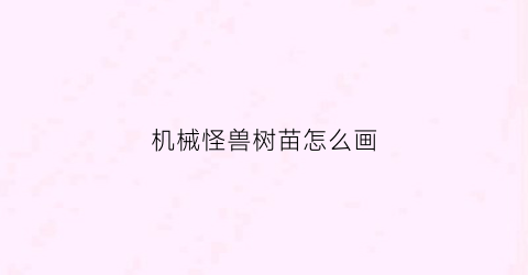 “机械怪兽树苗怎么画(机械怪兽怎么画)