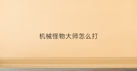 “机械怪物大师怎么打(机械怪物大师怎么打字)