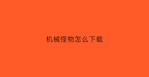 “机械怪物怎么下载(机械怪兽游戏)