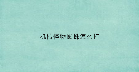 机械怪物蜘蛛怎么打(机械怪长什么样)