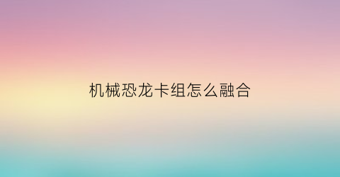 机械恐龙卡组怎么融合