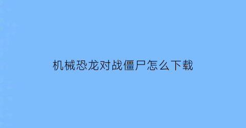 机械恐龙对战僵尸怎么下载