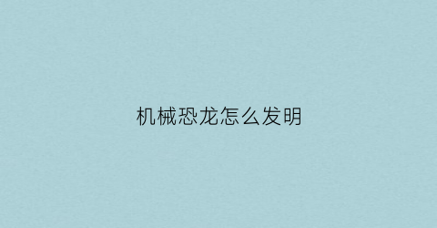 “机械恐龙怎么发明(恐龙机械是什么动画片)