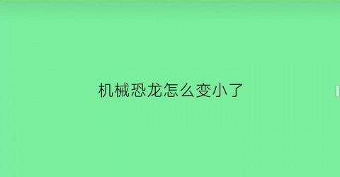 机械恐龙怎么变小了