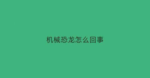 机械恐龙怎么回事