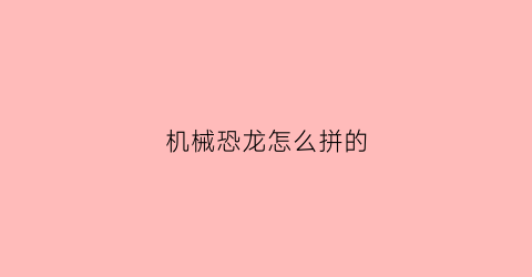 机械恐龙怎么拼的