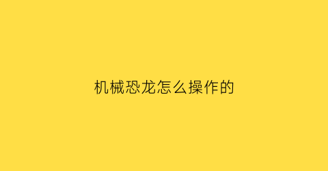 机械恐龙怎么操作的