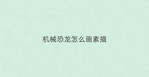 “机械恐龙怎么画素描(怎么画机械龙恐龙)