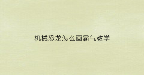 “机械恐龙怎么画霸气教学(机械恐龙怎么画简笔画大全)