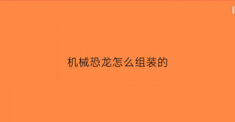 机械恐龙怎么组装的