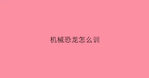 机械恐龙怎么训