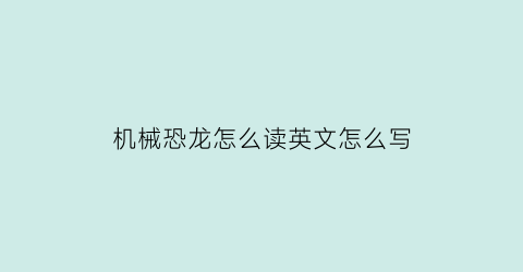 “机械恐龙怎么读英文怎么写(机械恐龙英文怎么说)