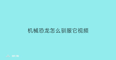 机械恐龙怎么驯服它视频