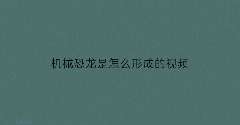 “机械恐龙是怎么形成的视频(我想看看机械恐龙)