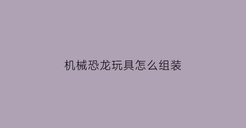 机械恐龙玩具怎么组装