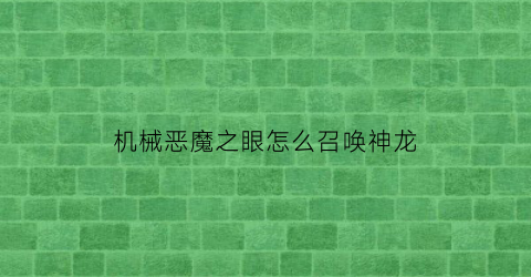 “机械恶魔之眼怎么召唤神龙(机械恶魔之眼怎么召唤神龙王)