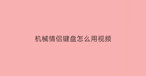 “机械情侣键盘怎么用视频(情侣键盘怎么换)