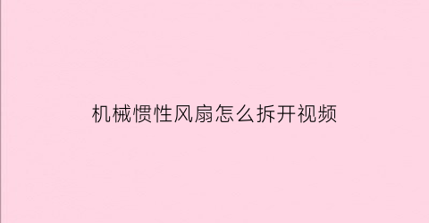 “机械惯性风扇怎么拆开视频(风扇机械式是什么意思)