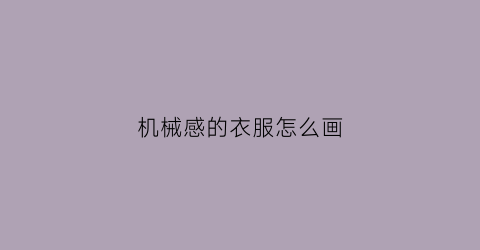 机械感的衣服怎么画(机械感的衣服怎么画简笔画)