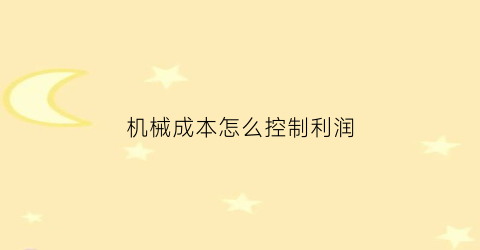 机械成本怎么控制利润(机械行业成本会计怎么做)