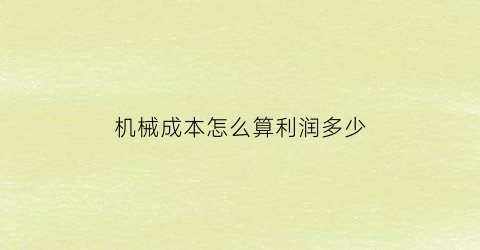 机械成本怎么算利润多少(机械成本怎么算利润多少呢)