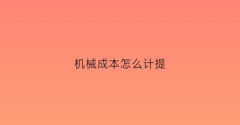 机械成本怎么计提(机械成本是什么)