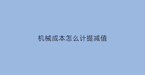 机械成本怎么计提减值(机械设备成本核算方法)