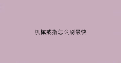 机械戒指怎么刷最快(机械戒指刷无形)